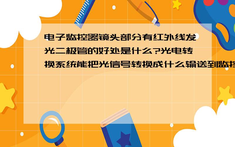 电子监控器镜头部分有红外线发光二极管的好处是什么?光电转换系统能把光信号转换成什么输送到监控中心?