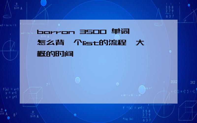 barron 3500 单词怎么背一个list的流程,大概的时间