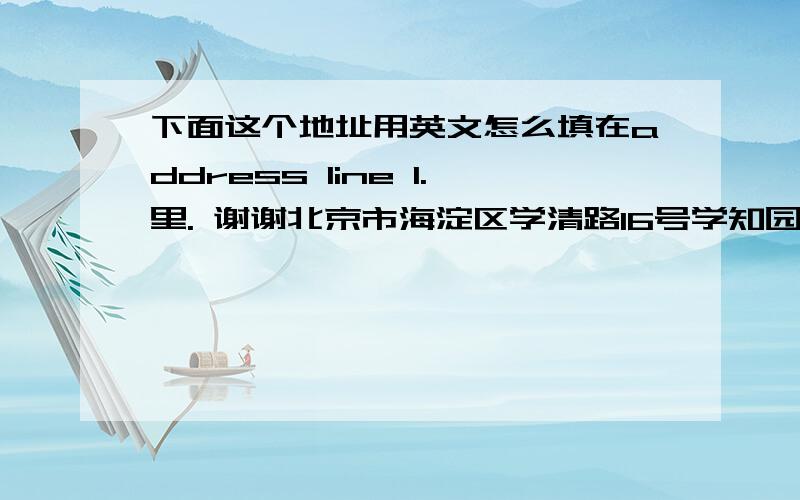 下面这个地址用英文怎么填在address line 1.里. 谢谢北京市海淀区学清路16号学知园小区4号楼408