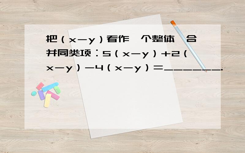 把（x－y）看作一个整体,合并同类项：5（x－y）＋2（x－y）－4（x－y）＝______.