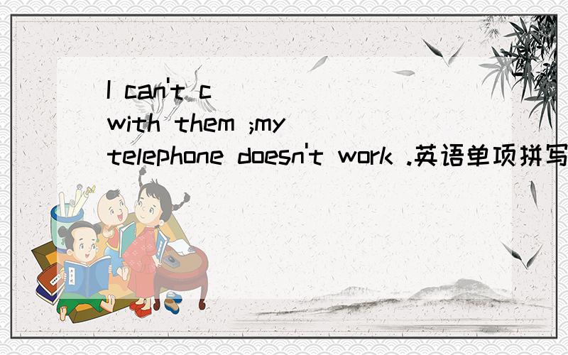I can't c____ with them ;my telephone doesn't work .英语单项拼写