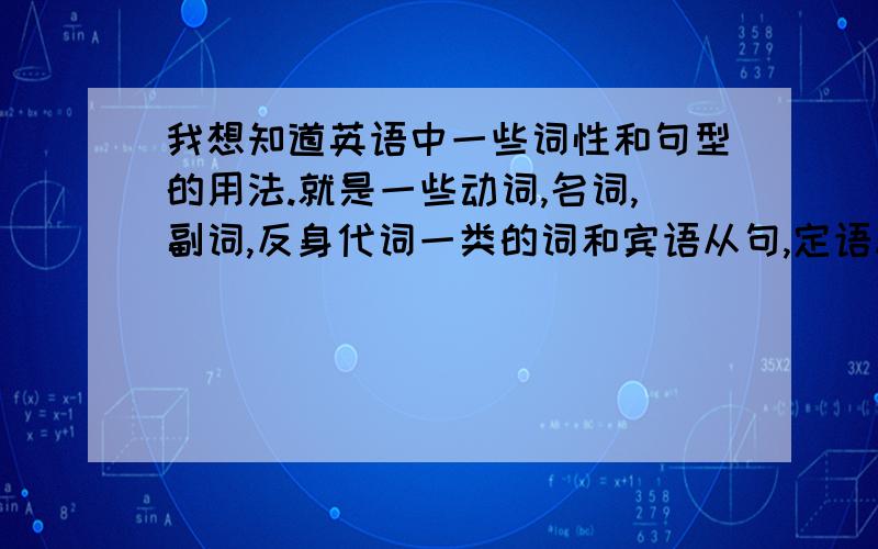 我想知道英语中一些词性和句型的用法.就是一些动词,名词,副词,反身代词一类的词和宾语从句,定语从句一类的句子