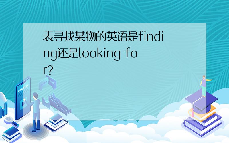 表寻找某物的英语是finding还是looking for?