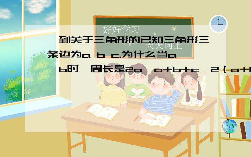 一到关于三角形的已知三角形三条边为a b c.为什么当a＞b时,周长是2a＜a+b+c＜2（a+b）.当a＜b时 周长是2b＜a+b+c＜2（a+b）