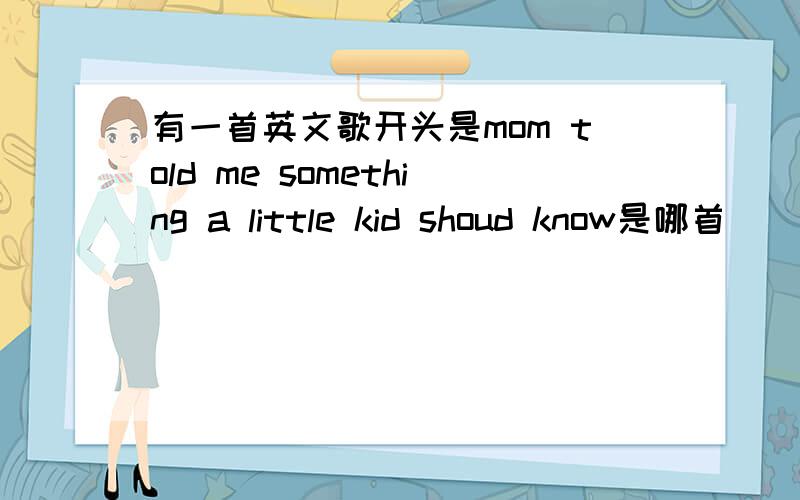 有一首英文歌开头是mom told me something a little kid shoud know是哪首