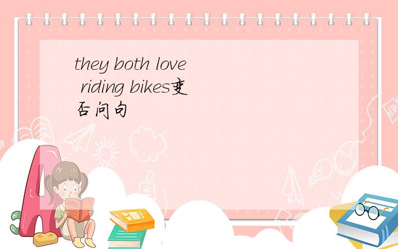 they both love riding bikes变否问句