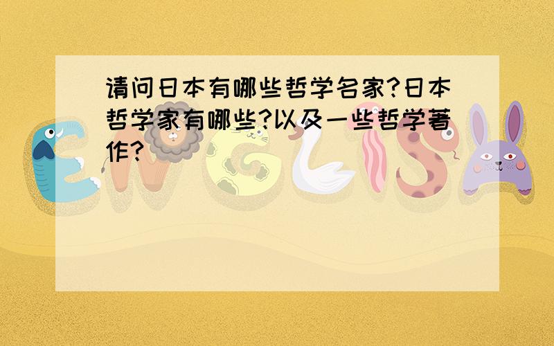 请问日本有哪些哲学名家?日本哲学家有哪些?以及一些哲学著作?