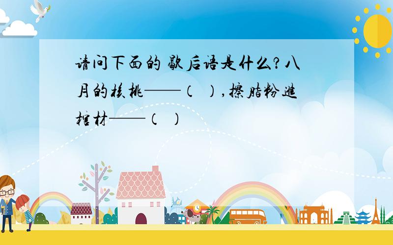 请问下面的 歇后语是什么?八月的核桃——（ ）,擦脂粉进棺材——（ ）