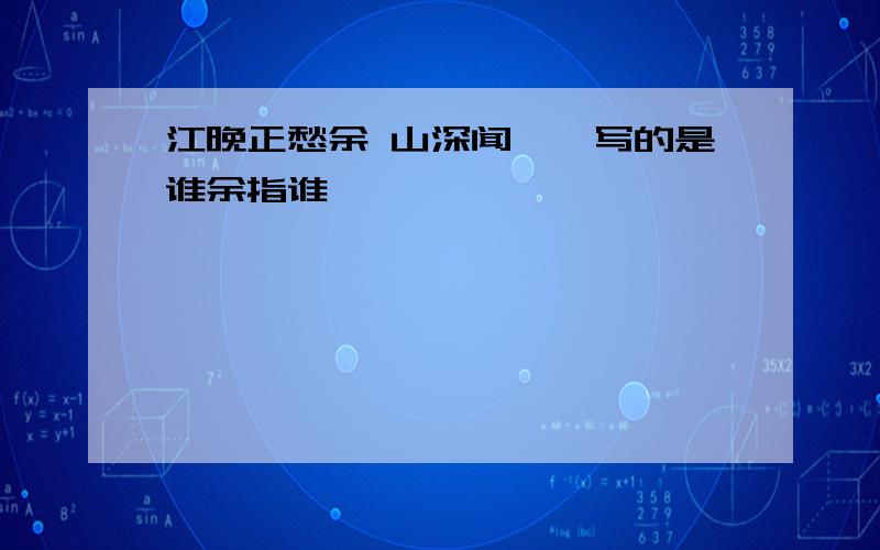 江晚正愁余 山深闻鹧鸪写的是谁余指谁