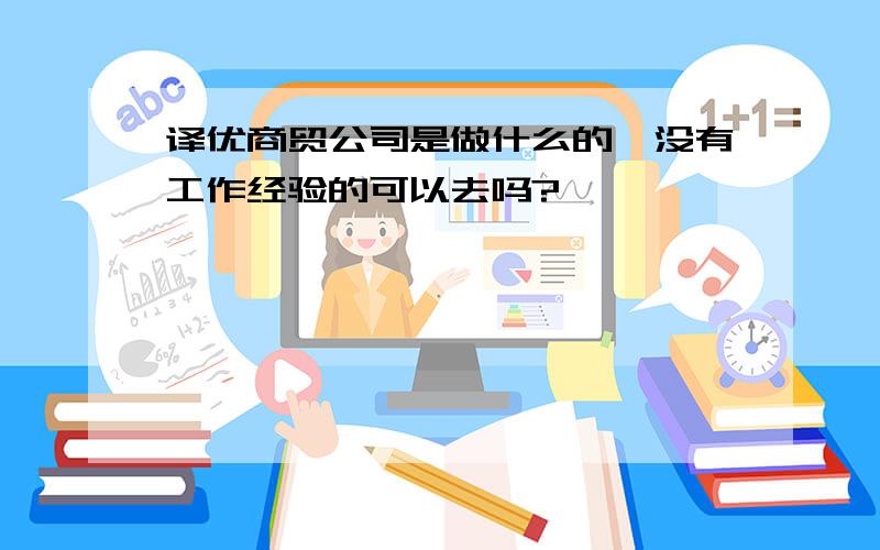 译优商贸公司是做什么的,没有工作经验的可以去吗?