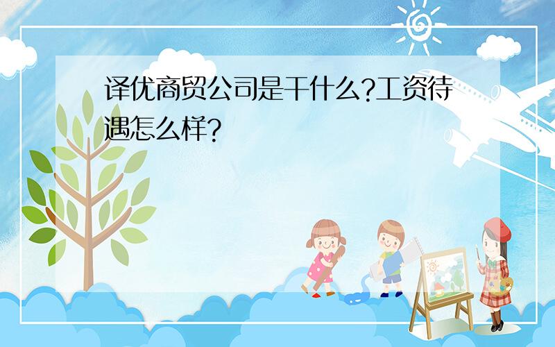 译优商贸公司是干什么?工资待遇怎么样?