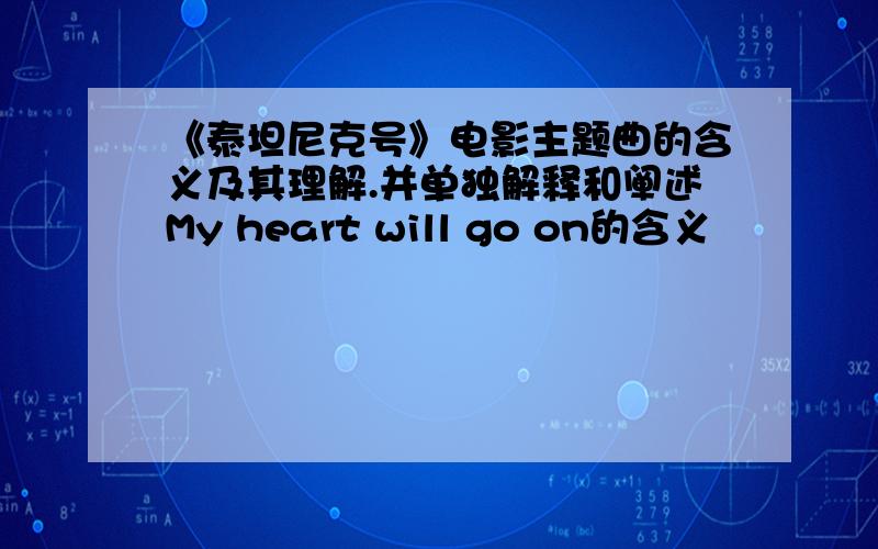 《泰坦尼克号》电影主题曲的含义及其理解.并单独解释和阐述My heart will go on的含义