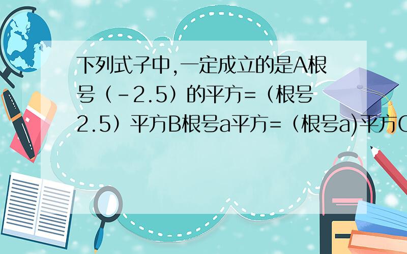 下列式子中,一定成立的是A根号（-2.5）的平方=（根号2.5）平方B根号a平方=（根号a)平方C根号x平方-2x+1=x-1D根号x平方-9=根号x-3*根号x+3