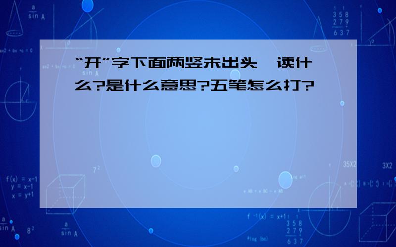 “开”字下面两竖未出头,读什么?是什么意思?五笔怎么打?