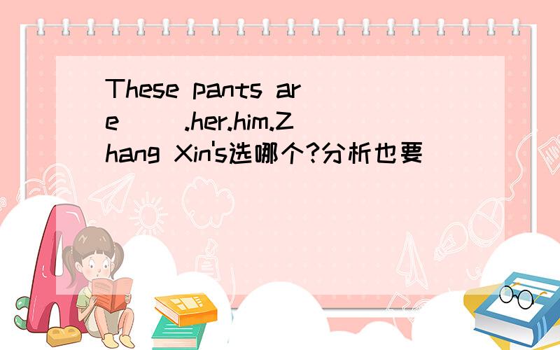 These pants are( ).her.him.Zhang Xin's选哪个?分析也要