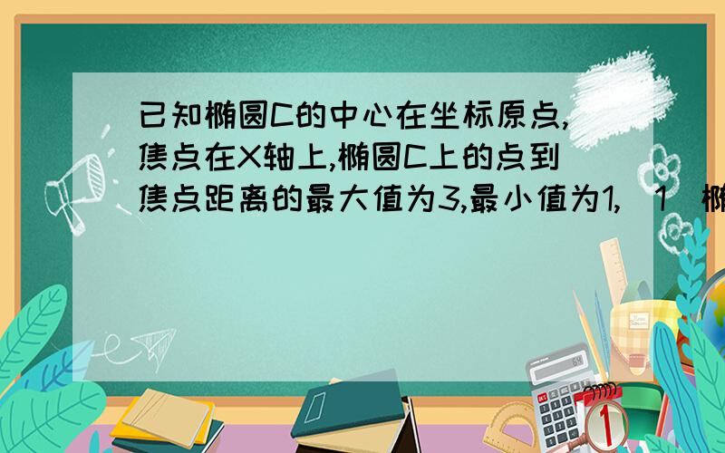 已知椭圆C的中心在坐标原点,焦点在X轴上,椭圆C上的点到焦点距离的最大值为3,最小值为1,（1）椭圆C的标准方程；(2)若直线L：y=kx+m与椭圆C相交于A.B两点（A.B不是左右顶点）,且以AB为直径的圆