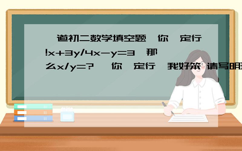 一道初二数学填空题,你一定行!x+3y/4x-y=3,那么x/y=?   你一定行  我好笨 请写明理由 谢谢!  呵呵,  加油!加油!