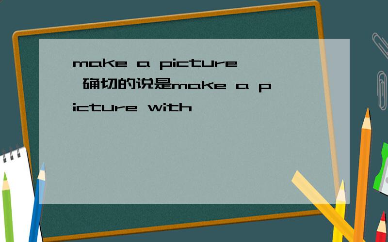 make a picture 确切的说是make a picture with