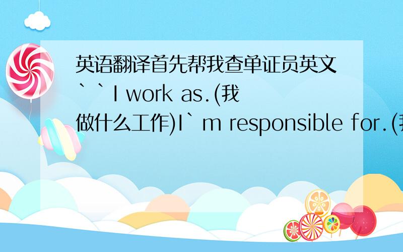 英语翻译首先帮我查单证员英文``I work as.(我做什么工作)I`m responsible for.(我负责)My job also involves...(我的工作包括)I deal with.(我处理什么的事情)用四句写哦不是直接翻译括号里的中文...我想各