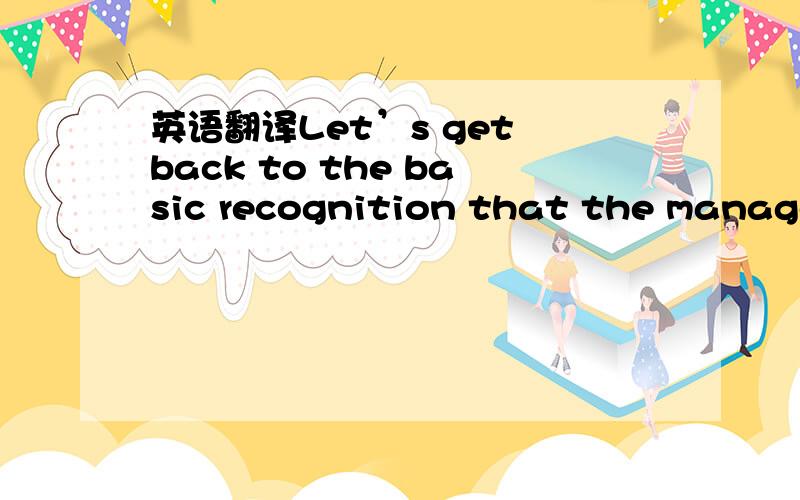 英语翻译Let’s get back to the basic recognition that the management of projects and the management of operations are essentially different.They are different in both the way that performance and success are measured and in the type of personnel