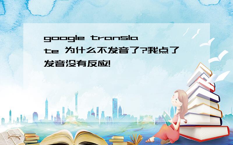 google translate 为什么不发音了?我点了发音没有反应!