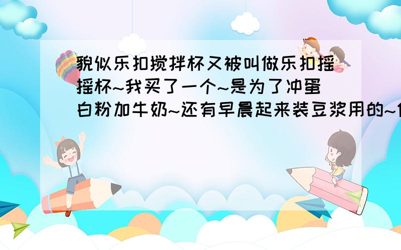 貌似乐扣搅拌杯又被叫做乐扣摇摇杯~我买了一个~是为了冲蛋白粉加牛奶~还有早晨起来装豆浆用的~但是~那个杯子不装东西过上一段时间之后就会有味道~具体什么味我也说不上来~但是不像那