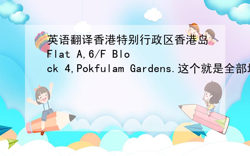英语翻译香港特别行政区香港岛Flat A,6/F Block 4,Pokfulam Gardens.这个就是全部地址.另外还想问下Pokfulam是什么意思.