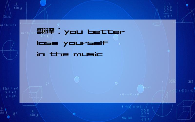 翻译：you better lose yourself in the music