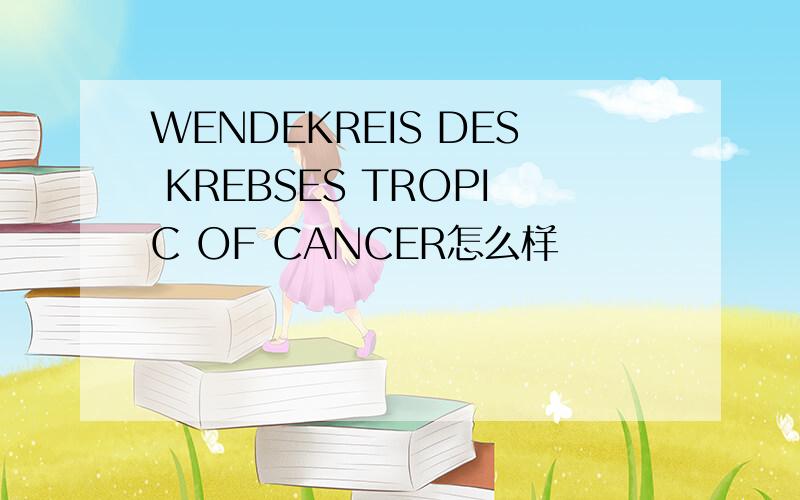 WENDEKREIS DES KREBSES TROPIC OF CANCER怎么样