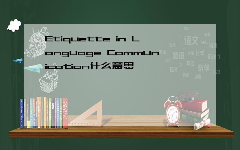 Etiquette in Language Communication什么意思