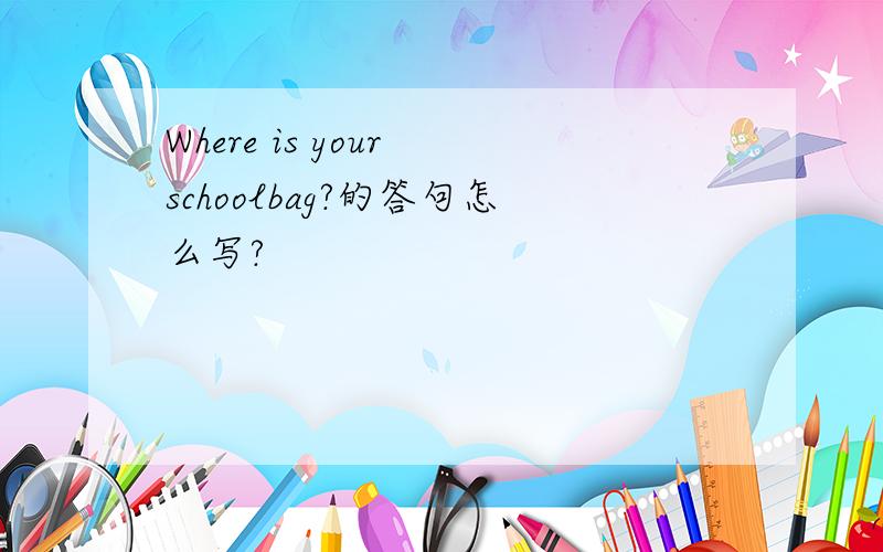 Where is your schoolbag?的答句怎么写?