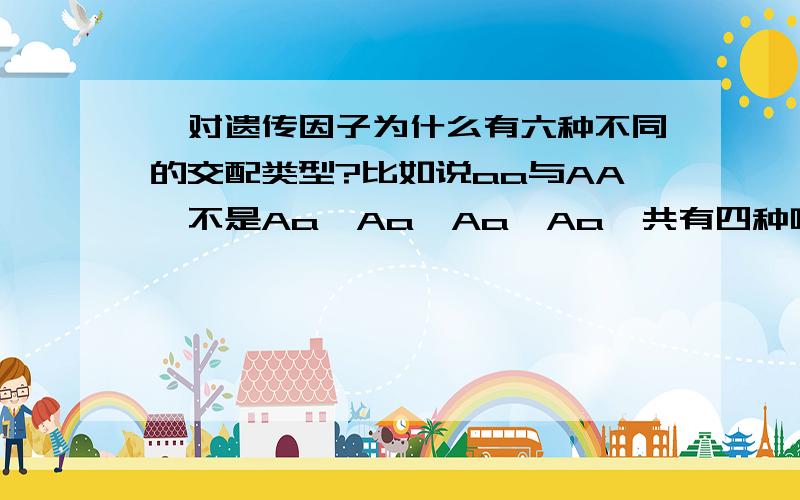 一对遗传因子为什么有六种不同的交配类型?比如说aa与AA,不是Aa,Aa,Aa,Aa一共有四种吗?