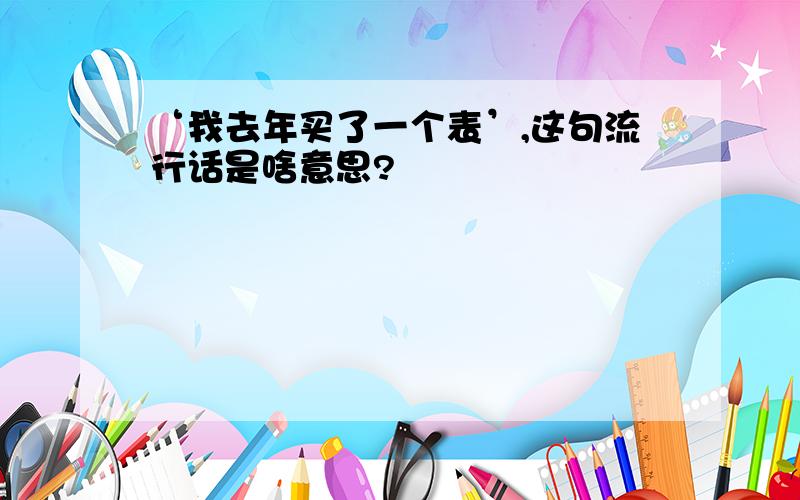 ‘我去年买了一个表’,这句流行话是啥意思?