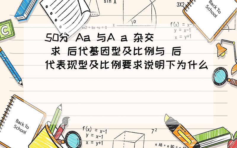 50分 Aa 与A a 杂交 求 后代基因型及比例与 后代表现型及比例要求说明下为什么