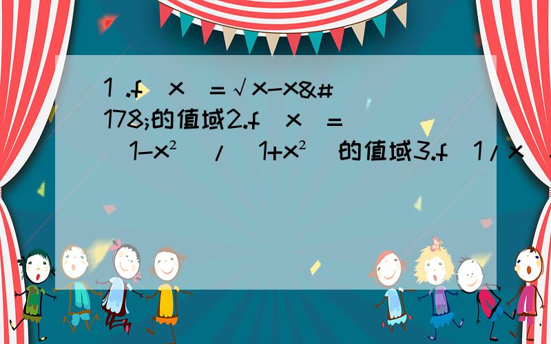 1 .f(x)=√x-x²的值域2.f(x)=（1-x²)/(1+x²)的值域3.f(1/x)=x+√1+x²,(x>0),则f(x)=?