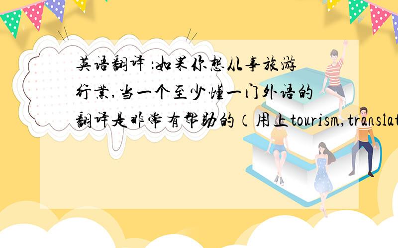 英语翻译 ：如果你想从事旅游行业,当一个至少懂一门外语的翻译是非常有帮助的（用上tourism,translator）