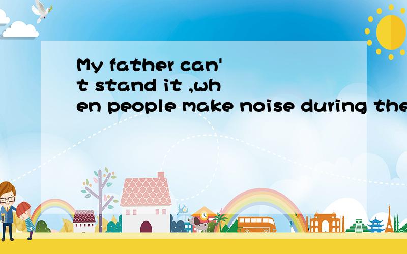 My father can't stand it ,when people make noise during the concert这句话对吗这个句子中的when用得对吗?为什么用that而不用when