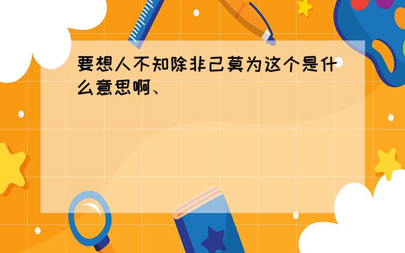 要想人不知除非己莫为这个是什么意思啊、