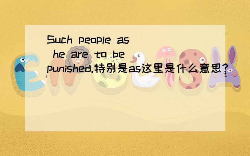 Such people as he are to be punished.特别是as这里是什么意思?