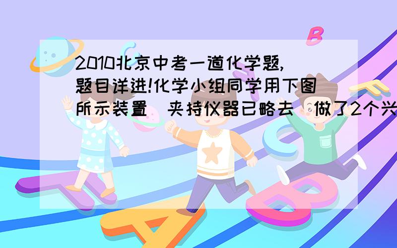 2010北京中考一道化学题,题目详进!化学小组同学用下图所示装置(夹持仪器已略去)做了2个兴趣实验.每次实验时,打开止水夹,均可见C瓶内的水流入D中,B中有气泡逸出.  ⑴在A处放置燃烧的蜡烛,B