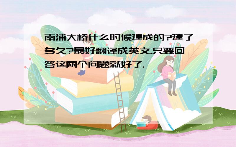 南浦大桥什么时候建成的?建了多久?最好翻译成英文.只要回答这两个问题就好了.