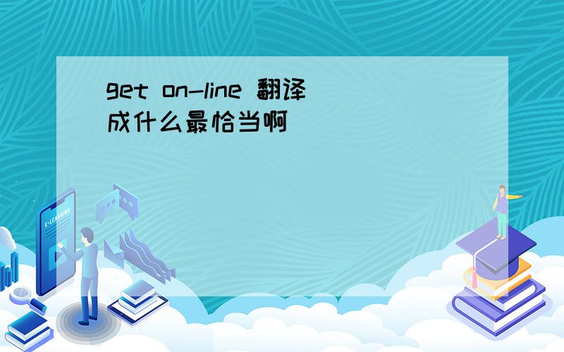 get on-line 翻译成什么最恰当啊