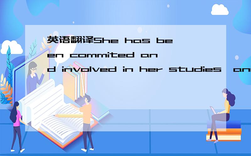 英语翻译She has been commited and involved in her studies,and has been effectively very active in trying to follow and validate all the courses.她一直履行她的承诺参与学习（主要请看这句对不对）,十分积极地跟随并且