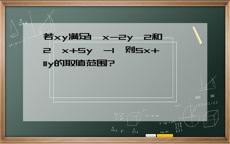 若xy满足1≤x-2y≤2和2≤x+5y≤-1,则5x+11y的取值范围?