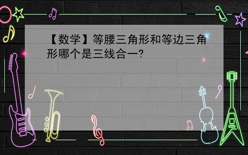 【数学】等腰三角形和等边三角形哪个是三线合一?