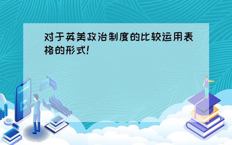 对于英美政治制度的比较运用表格的形式!