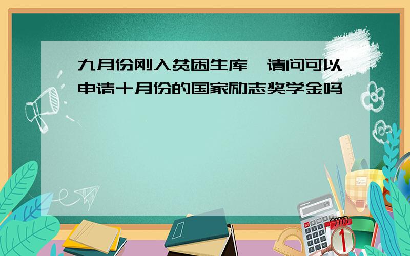 九月份刚入贫困生库,请问可以申请十月份的国家励志奖学金吗