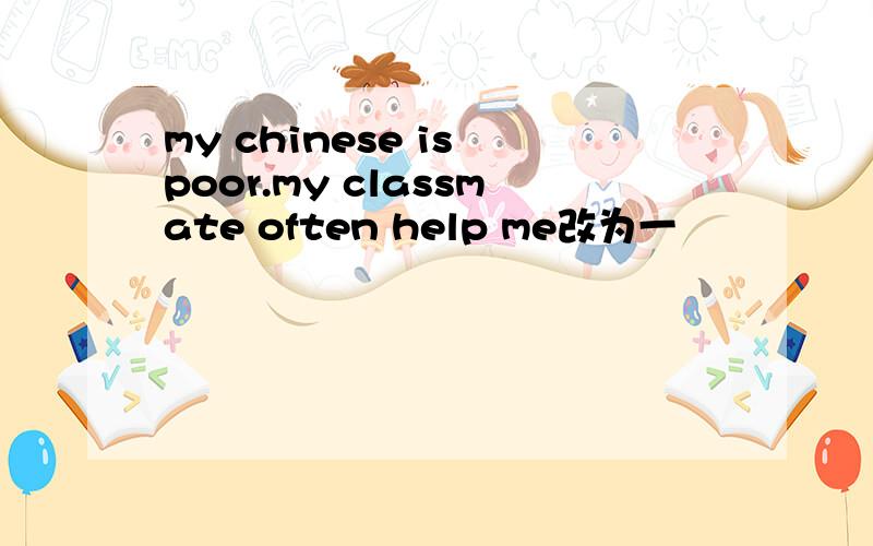 my chinese is poor.my classmate often help me改为一