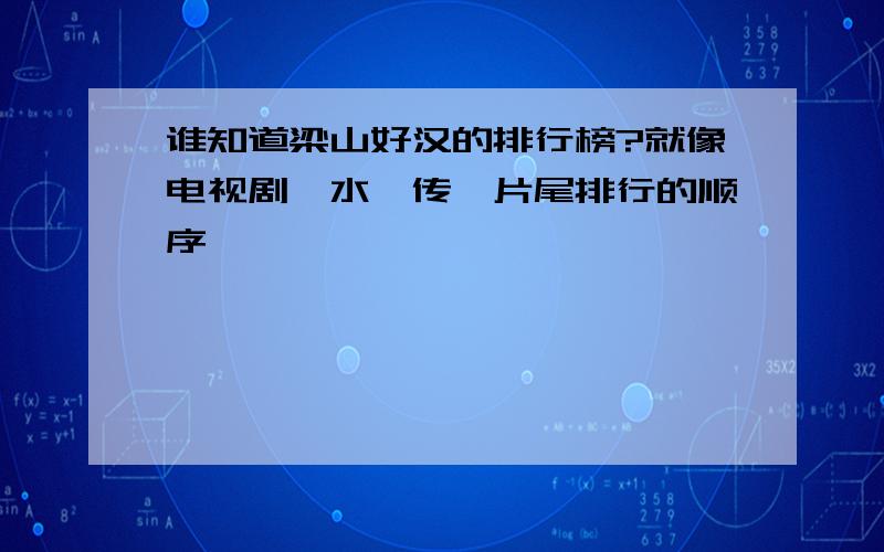 谁知道梁山好汉的排行榜?就像电视剧《水浒传》片尾排行的顺序