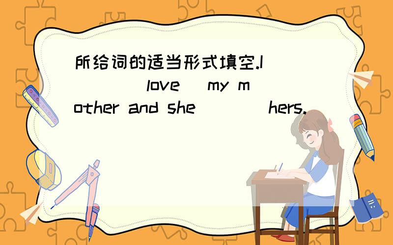 所给词的适当形式填空.I ____(love) my mother and she____hers.